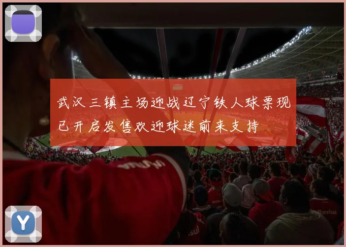 武汉三镇主场迎战辽宁铁人球票现已开启发售欢迎球迷前来支持