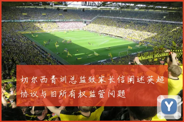 切尔西青训总监致家长信阐述英超协议与旧所有权监管问题