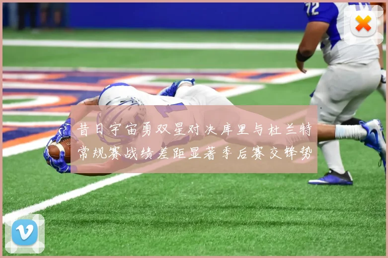 昔日宇宙勇双星对决库里与杜兰特常规赛战绩差距显著季后赛交锋势均力敌