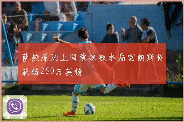 萨热原则上同意执教水晶宫朗斯将获赔250万英镑