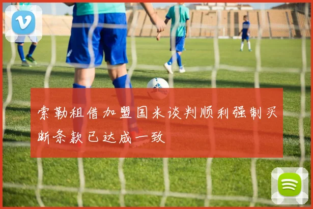 索勒租借加盟国米谈判顺利强制买断条款已达成一致