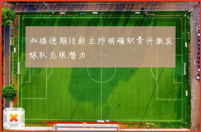 加福德期待新主帅明确职责并激发球队无限潜力
