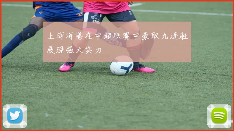 上海海港在中超联赛中豪取九连胜展现强大实力