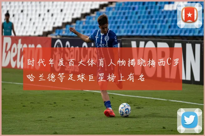 时代年度百大体育人物揭晓梅西C罗哈兰德等足球巨星榜上有名