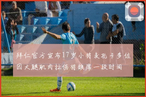 拜仁官方宣布17岁小将麦孔卡多佐因大腿肌肉拉伤将缺席一段时间
