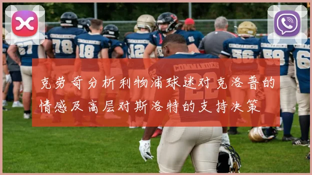 克劳奇分析利物浦球迷对克洛普的情感及高层对斯洛特的支持决策
